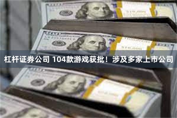 杠杆证券公司 104款游戏获批！涉及多家上市公司