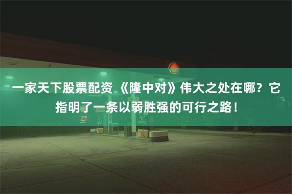 一家天下股票配资 《隆中对》伟大之处在哪？它指明了一条以弱胜强的可行之路！