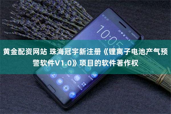 黄金配资网站 珠海冠宇新注册《锂离子电池产气预警软件V1.0》项目的软件著作权