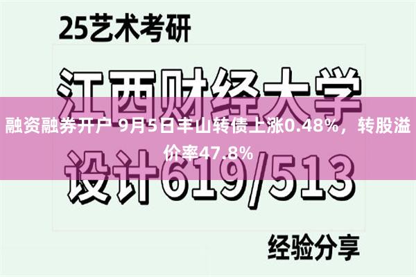 融资融券开户 9月5日丰山转债上涨0.48%，转股溢价率47.8%