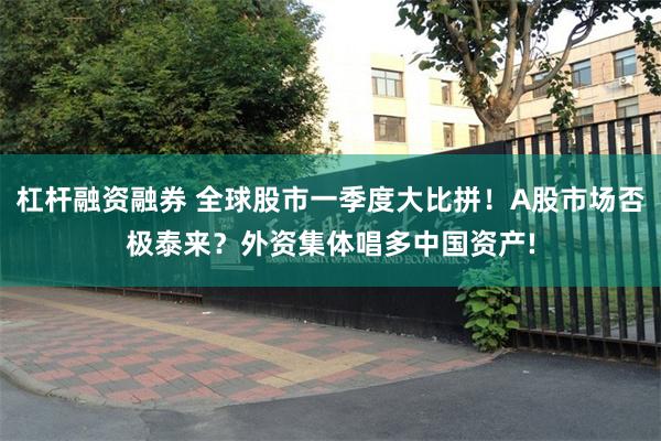 杠杆融资融券 全球股市一季度大比拼！A股市场否极泰来？外资集体唱多中国资产!