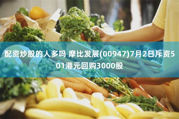 配资炒股的人多吗 摩比发展(00947)7月2日斥资501港元回购3000股