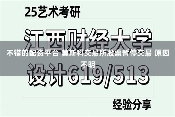 不错的配资平台 莫斯科交易所股票暂停交易 原因不明