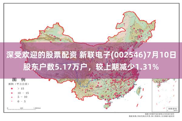 深受欢迎的股票配资 新联电子(002546)7月10日股东户数5.17万户，较上期减少1.31%