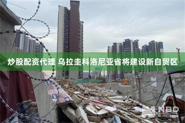 炒股配资代理 乌拉圭科洛尼亚省将建设新自贸区