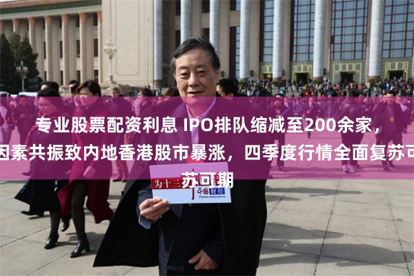 专业股票配资利息 IPO排队缩减至200余家，多因素共振致内地香港股市暴涨，四季度行情全面复苏可期