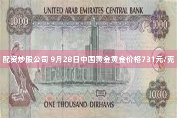 配资炒股公司 9月28日中国黄金黄金价格731元/克