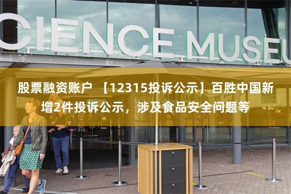 股票融资账户 【12315投诉公示】百胜中国新增2件投诉公示，涉及食品安全问题等