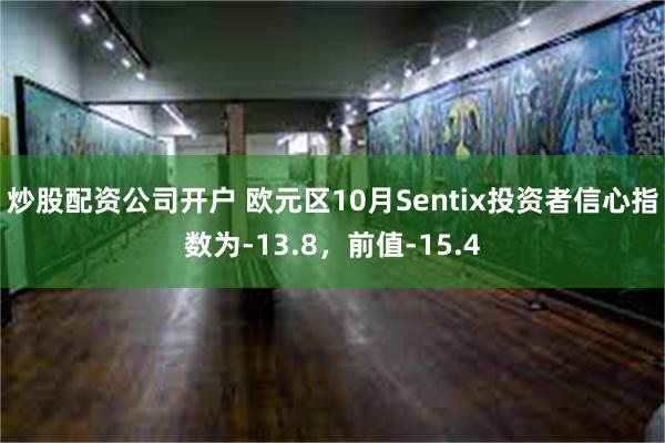 炒股配资公司开户 欧元区10月Sentix投资者信心指数为-13.8，前值-15.4