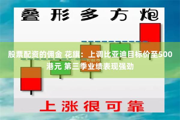 股票配资的佣金 花旗：上调比亚迪目标价至500港元 第三季业绩表现强劲