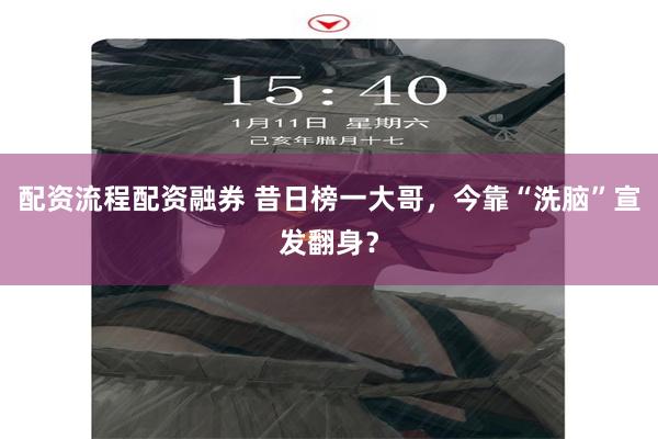 配资流程配资融券 昔日榜一大哥，今靠“洗脑”宣发翻身？