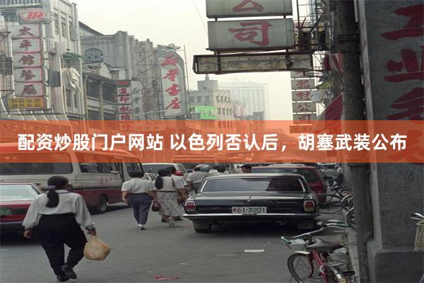 配资炒股门户网站 以色列否认后，胡塞武装公布