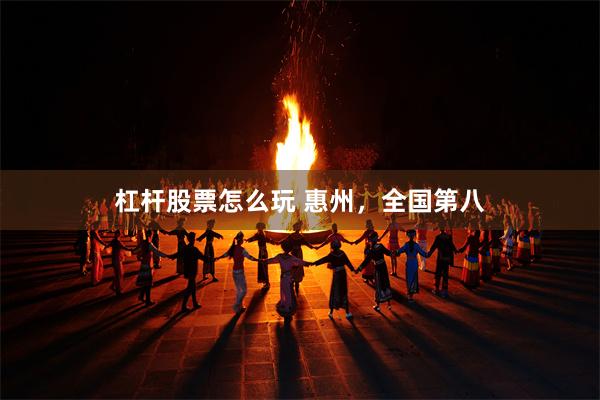 杠杆股票怎么玩 惠州，全国第八