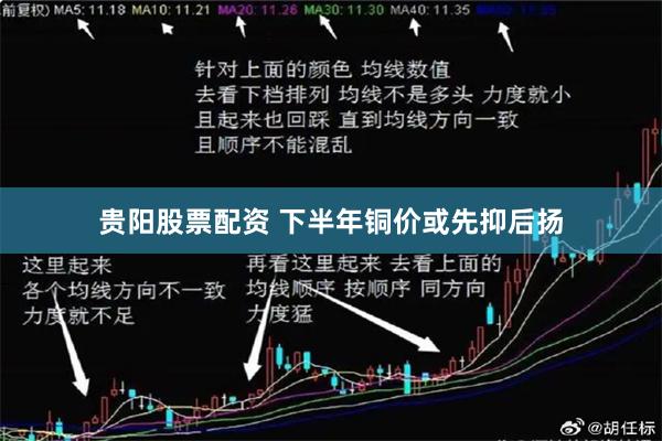 贵阳股票配资 下半年铜价或先抑后扬