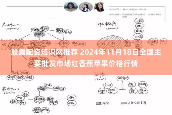 股票配资知识网推荐 2024年11月18日全国主要批发市场红香蕉苹果价格行情