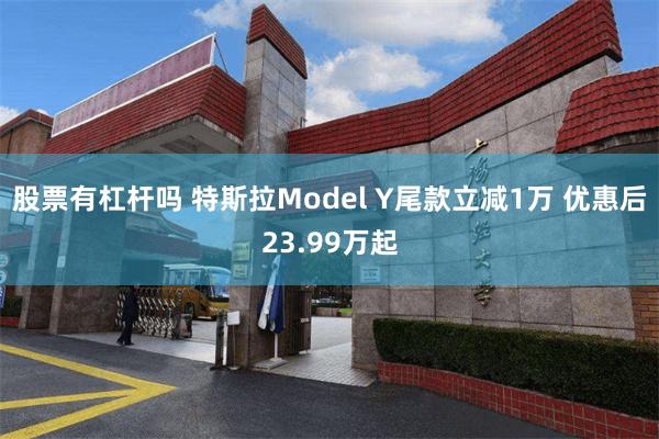 股票有杠杆吗 特斯拉Model Y尾款立减1万 优惠后23.99万起