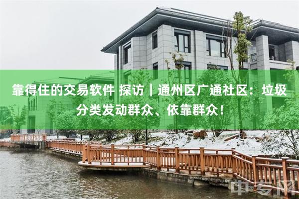 靠得住的交易软件 探访｜通州区广通社区：垃圾分类发动群众、依靠群众！