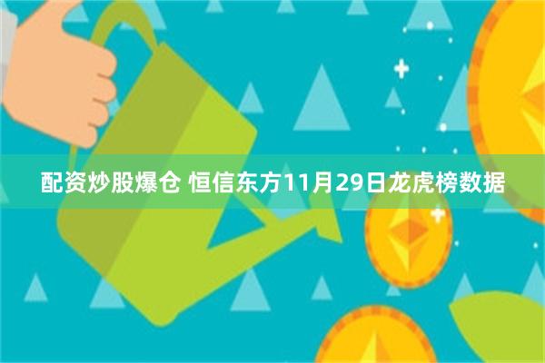 配资炒股爆仓 恒信东方11月29日龙虎榜数据