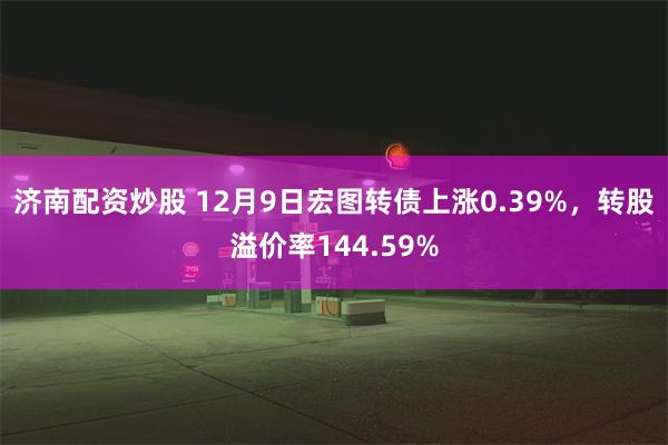 济南配资炒股 12月9日宏图转债上涨0.39%，转股溢价率144.59%