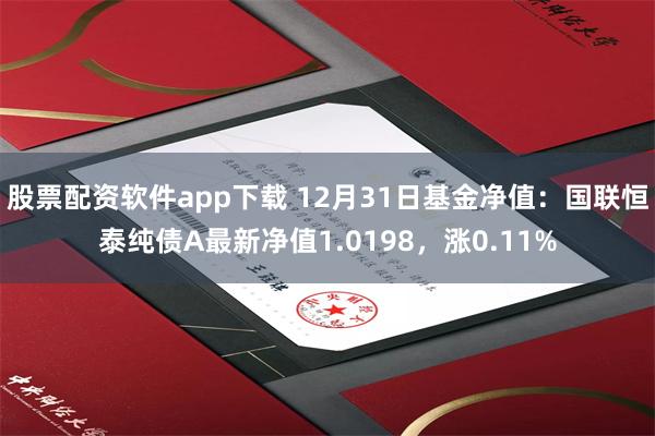 股票配资软件app下载 12月31日基金净值：国联恒泰纯债A最新净值1.0198，涨0.11%