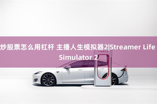 炒股票怎么用杠杆 主播人生模拟器2|Streamer Life Simulator 2