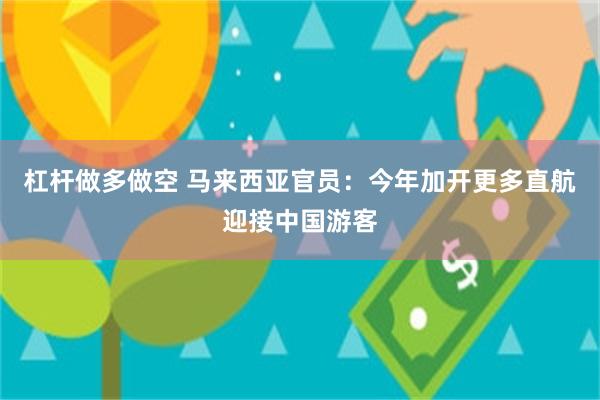 杠杆做多做空 马来西亚官员：今年加开更多直航迎接中国游客