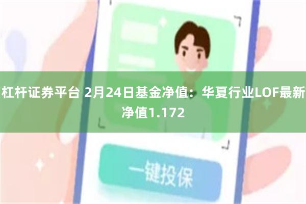 杠杆证券平台 2月24日基金净值：华夏行业LOF最新净值1.172