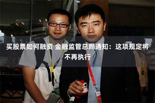 买股票如何融资 金融监管总局通知：这项规定将不再执行