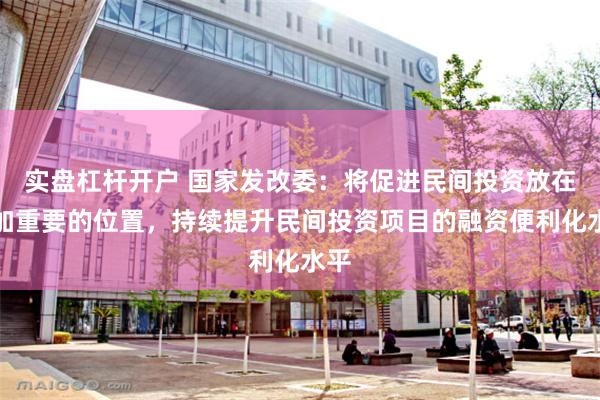 实盘杠杆开户 国家发改委：将促进民间投资放在更加重要的位置，持续提升民间投资项目的融资便利化水平