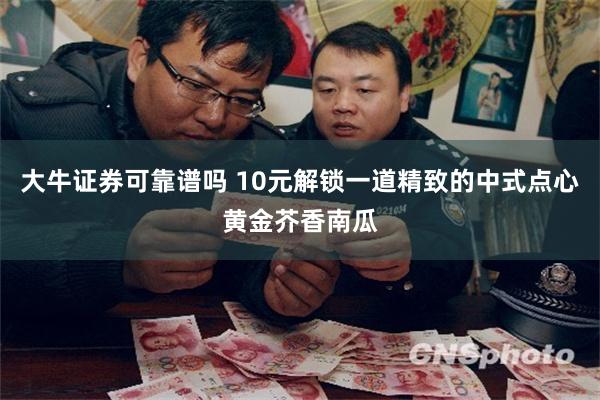 大牛证券可靠谱吗 10元解锁一道精致的中式点心黄金芥香南瓜