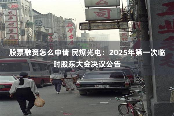 股票融资怎么申请 民爆光电：2025年第一次临时股东大会决议公告